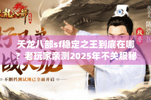 天龙八部sf稳定之王到底在哪?老玩家亲测2025年不关服秘诀 天龙八部sf稳定之王到底在哪?老玩家亲测2025年不关服秘诀