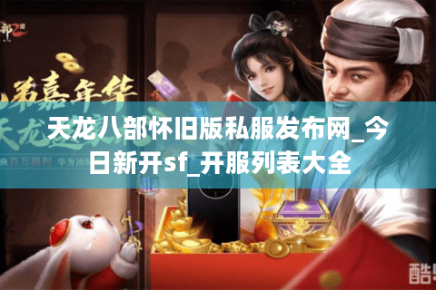 天龙八部怀旧版私服发布网_今日新开sf_开服列表大全 天龙八部怀旧版私服发布网_今日新开sf_开服列表大全