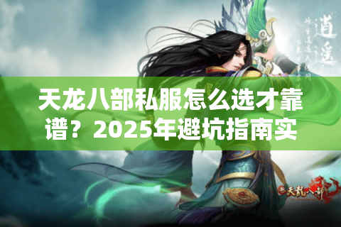 天龙八部私服怎么选才靠谱？2025年避坑指南实测揭秘