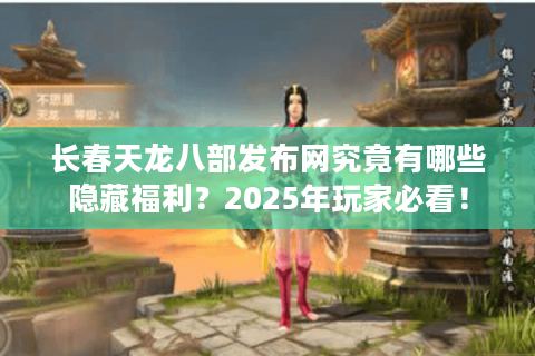 长春天龙八部发布网究竟有哪些隐藏福利?2025年玩家必看! 长春天龙八部发布网究竟有哪些隐藏福利?2025年玩家必看!