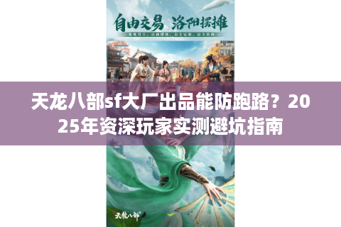 天龙八部sf大厂出品能防跑路?2025年资深玩家实测避坑指南 天龙八部sf大厂出品能防跑路?2025年资深玩家实测避坑指南