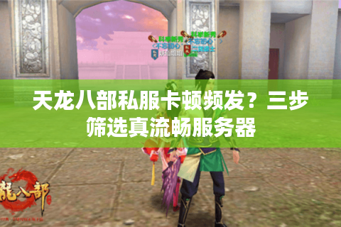 天龙八部私服卡顿频发?三步筛选真流畅服务器 天龙八部私服卡顿频发?三步筛选真流畅服务器