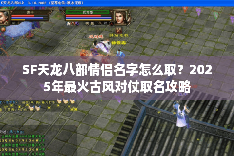 SF天龙八部情侣名字怎么取?2025年最火古风对仗取名攻略 SF天龙八部情侣名字怎么取?2025年最火古风对仗取名攻略