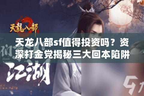 天龙八部sf值得投资吗?资深打金党揭秘三大回本陷阱 天龙八部sf值得投资吗?资深打金党揭秘三大回本陷阱