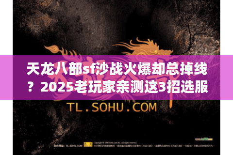 天龙八部sf沙战火爆却总掉线?2025老玩家亲测这3招选服秘笈 天龙八部sf沙战火爆却总掉线?2025老玩家亲测这3招选服秘笈