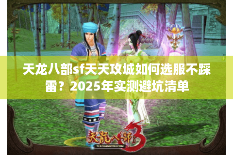 天龙八部sf天天攻城如何选服不踩雷?2025年实测避坑清单 天龙八部sf天天攻城如何选服不踩雷?2025年实测避坑清单