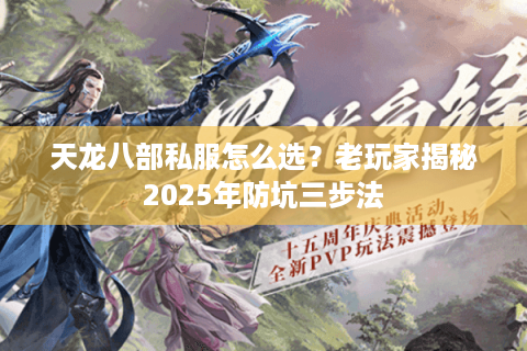 天龙八部私服怎么选?老玩家揭秘2025年防坑三步法 天龙八部私服怎么选?老玩家揭秘2025年防坑三步法