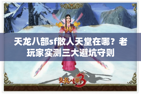 天龙八部sf散人天堂在哪？老玩家实测三大避坑守则