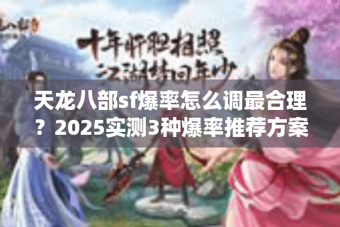 天龙八部sf爆率怎么调最合理?2025实测3种爆率推荐方案 天龙八部sf爆率怎么调最合理?2025实测3种爆率推荐方案
