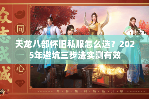 天龙八部怀旧私服怎么选？2025年避坑三步法实测有效