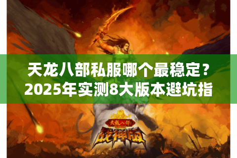 天龙八部私服哪个最稳定?2025年实测8大版本避坑指南 天龙八部私服哪个最稳定?2025年实测8大版本避坑指南