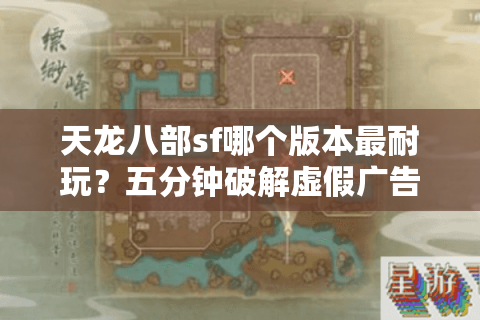 天龙八部sf哪个版本最耐玩?五分钟破解虚假广告陷阱 天龙八部sf哪个版本最耐玩?五分钟破解虚假广告陷阱