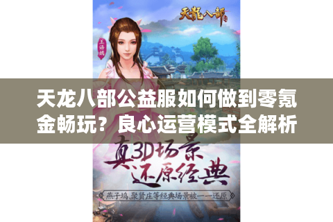 天龙八部公益服如何做到零氪金畅玩?良心运营模式全解析 天龙八部公益服如何做到零氪金畅玩?良心运营模式全解析