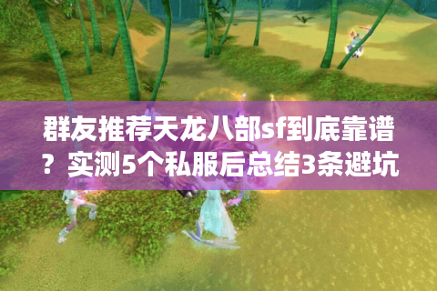 群友推荐天龙八部sf到底靠谱?实测5个私服后总结3条避坑铁律 群友推荐天龙八部sf到底靠谱?实测5个私服后总结3条避坑铁律