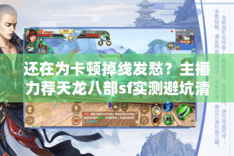 还在为卡顿掉线发愁?主播力荐天龙八部sf实测避坑清单 还在为卡顿掉线发愁?主播力荐天龙八部sf实测避坑清单