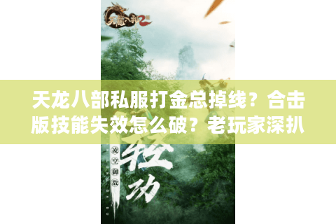 天龙八部私服打金总掉线?合击版技能失效怎么破?老玩家深扒避坑真相 天龙八部私服打金总掉线?合击版技能失效怎么破?老玩家深扒避坑真相