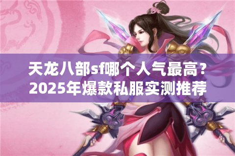天龙八部sf哪个人气最高?2025年爆款私服实测推荐 天龙八部sf哪个人气最高?2025年爆款私服实测推荐