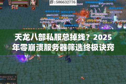 天龙八部私服总掉线?2025年零崩溃服务器筛选终极诀窍 天龙八部私服总掉线?2025年零崩溃服务器筛选终极诀窍