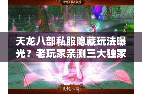 天龙八部私服隐藏玩法曝光?老玩家亲测三大独家秘境 天龙八部私服隐藏玩法曝光?老玩家亲测三大独家秘境