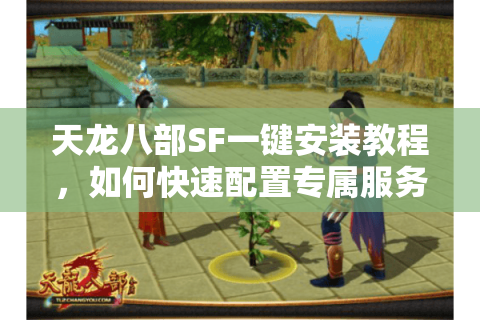 天龙八部SF一键安装教程，如何快速配置专属服务器？