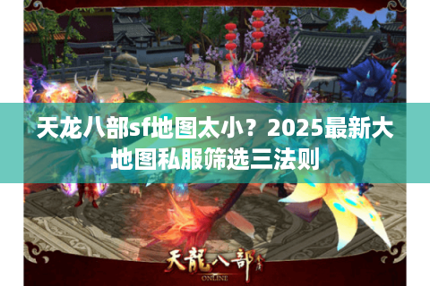 天龙八部sf地图太小？2025最新大地图私服筛选三法则