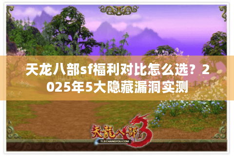天龙八部sf福利对比怎么选?2025年5大隐藏漏洞实测 天龙八部sf福利对比怎么选?2025年5大隐藏漏洞实测