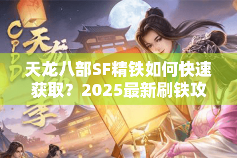 天龙八部SF精铁如何快速获取?2025最新刷铁攻略解析 天龙八部SF精铁如何快速获取?2025最新刷铁攻略解析