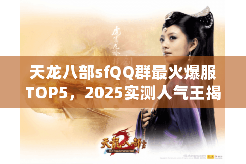 天龙八部sfQQ群最火爆服TOP5,2025实测人气王揭秘 天龙八部sfQQ群最火爆服TOP5,2025实测人气王揭秘