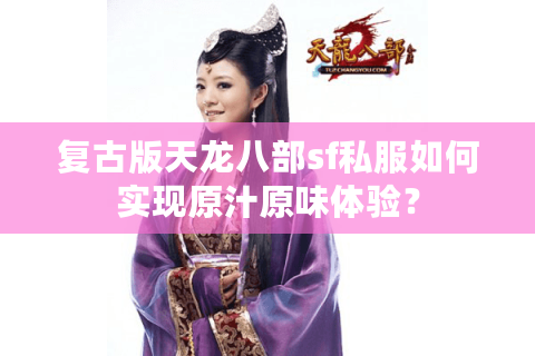 复古版天龙八部sf私服如何实现原汁原味体验? 复古版天龙八部sf私服如何实现原汁原味体验?