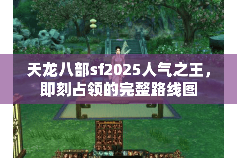 天龙八部sf2025人气之王,即刻占领的完整路线图 天龙八部sf2025人气之王,即刻占领的完整路线图