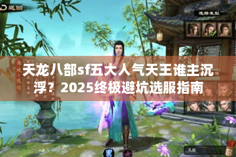 天龙八部sf五大人气天王谁主沉浮?2025终极避坑选服指南 天龙八部sf五大人气天王谁主沉浮?2025终极避坑选服指南