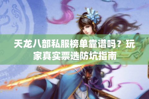 天龙八部私服榜单靠谱吗?玩家真实票选防坑指南 天龙八部私服榜单靠谱吗?玩家真实票选防坑指南