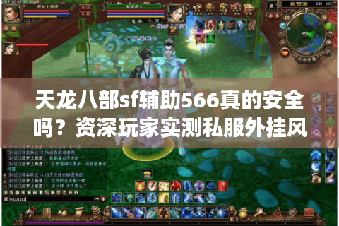 天龙八部sf辅助566真的安全吗？资深玩家实测私服外挂风险