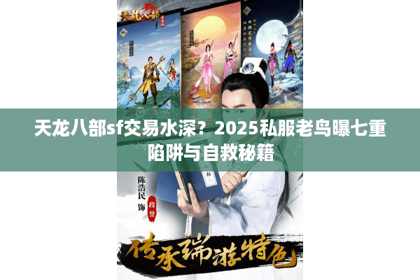 天龙八部sf交易水深？2025私服老鸟曝七重陷阱与自救秘籍