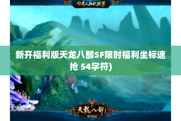 新开福利版天龙八部SF限时福利坐标速抢 54字符) 新开福利版天龙八部SF限时福利坐标速抢 54字符)