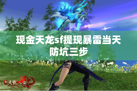 现金天龙sf提现暴雷当天防坑三步 现金天龙sf提现暴雷当天防坑三步