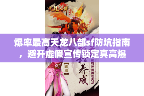爆率最高天龙八部sf防坑指南,避开虚假宣传锁定真高爆 爆率最高天龙八部sf防坑指南,避开虚假宣传锁定真高爆
