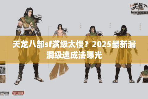 天龙八部sf满级太慢？2025最新漏洞级速成法曝光