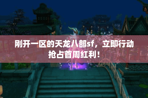 刚开一区的天龙八部sf,立即行动抢占首周红利! 刚开一区的天龙八部sf,立即行动抢占首周红利!