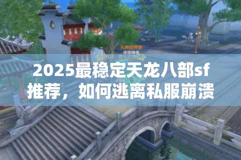 2025最稳定天龙八部sf推荐,如何逃离私服崩溃噩梦? 2025最稳定天龙八部sf推荐,如何逃离私服崩溃噩梦?