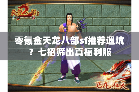 零氪金天龙八部sf推荐遇坑?七招筛出真福利服 零氪金天龙八部sf推荐遇坑?七招筛出真福利服