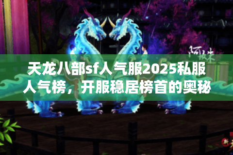 天龙八部sf人气服2025私服人气榜,开服稳居榜首的奥秘 天龙八部sf人气服2025私服人气榜,开服稳居榜首的奥秘