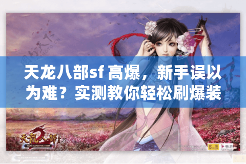 天龙八部sf 高爆,新手误以为难?实测教你轻松刷爆装备 天龙八部sf 高爆,新手误以为难?实测教你轻松刷爆装备
