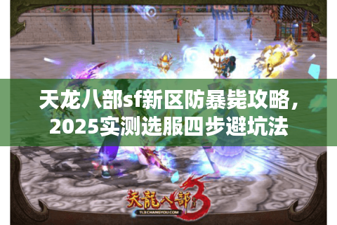 天龙八部sf新区防暴毙攻略,2025实测选服四步避坑法 天龙八部sf新区防暴毙攻略,2025实测选服四步避坑法