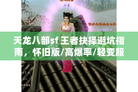 天龙八部sf 王者抉择避坑指南,怀旧版/高爆率/轻变服零风险实战 天龙八部sf 王者抉择避坑指南,怀旧版/高爆率/轻变服零风险实战