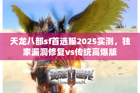 天龙八部sf首选服2025实测,独家漏洞修复vs传统高爆版 天龙八部sf首选服2025实测,独家漏洞修复vs传统高爆版