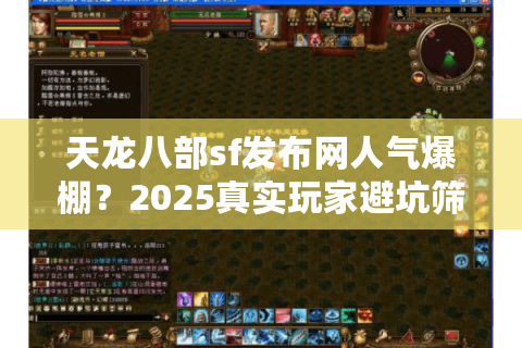 天龙八部sf发布网人气爆棚?2025真实玩家避坑筛选术 天龙八部sf发布网人气爆棚?2025真实玩家避坑筛选术
