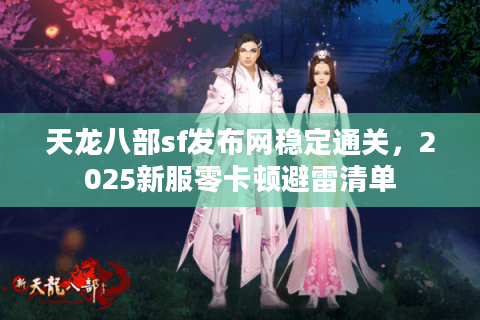 天龙八部sf发布网稳定通关,2025新服零卡顿避雷清单 天龙八部sf发布网稳定通关,2025新服零卡顿避雷清单