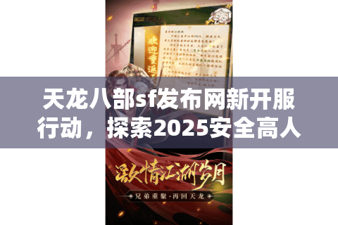 天龙八部sf发布网新开服行动，探索2025安全高人气服务器