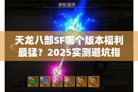 天龙八部SF哪个版本福利最猛?2025实测避坑指南 天龙八部SF哪个版本福利最猛?2025实测避坑指南